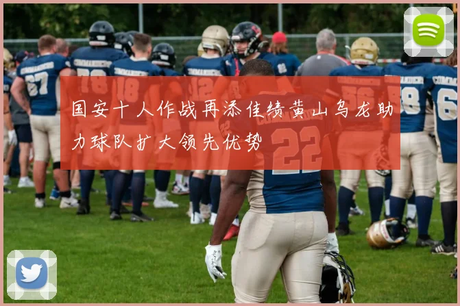 国安十人作战再添佳绩黄山乌龙助力球队扩大领先优势
