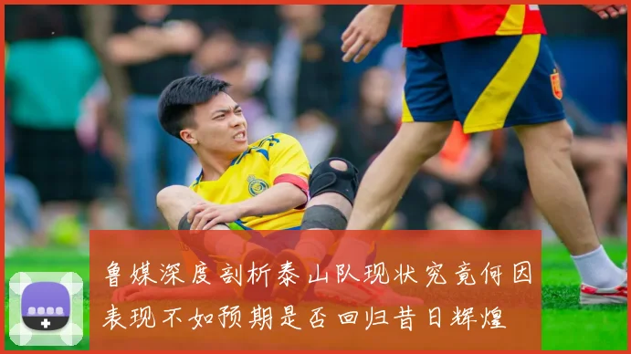 鲁媒深度剖析泰山队现状究竟何因表现不如预期是否回归昔日辉煌
