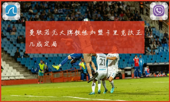 曼联若无大牌教练加盟卡里克扶正几成定局