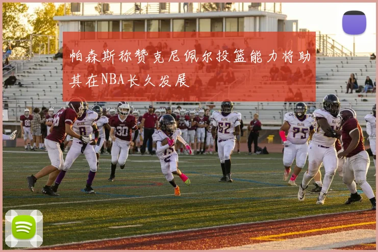 帕森斯称赞克尼佩尔投篮能力将助其在NBA长久发展