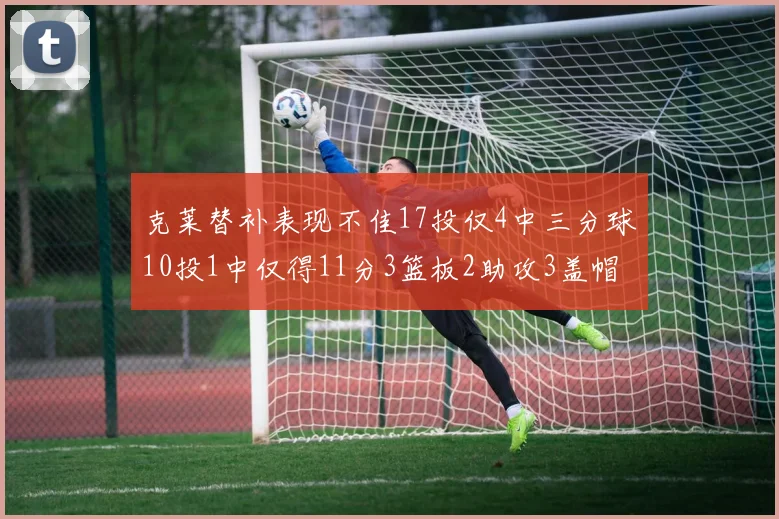 克莱替补表现不佳17投仅4中三分球10投1中仅得11分3篮板2助攻3盖帽