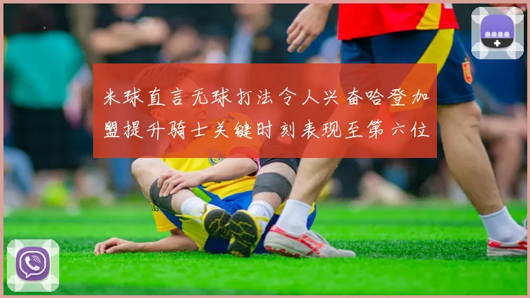 米球直言无球打法令人兴奋哈登加盟提升骑士关键时刻表现至第六位