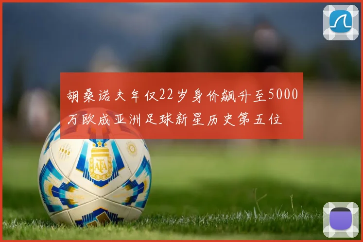胡桑诺夫年仅22岁身价飙升至5000万欧成亚洲足球新星历史第五位